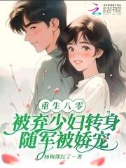 八零被弃少妇转身随军被娇宠免费阅读 八零被弃少妇转身随军被娇宠免费阅读