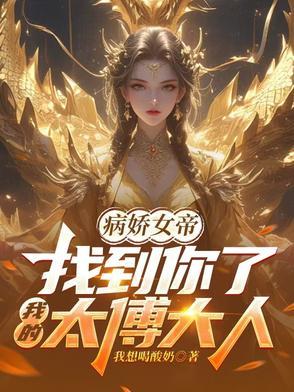病娇女帝找到你了我的太傅大人短剧合集 病娇女帝找到你了我的太傅大人短剧合集