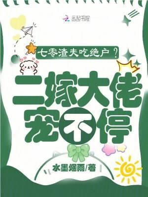 七零渣夫吃绝户?二嫁大佬宠不停 七零渣夫吃绝户?二嫁大佬宠不停