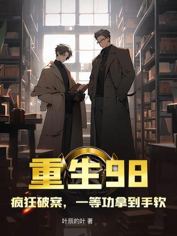 重生98,疯狂破案,一等功拿到手软 重生98,疯狂破案,一等功拿到手软